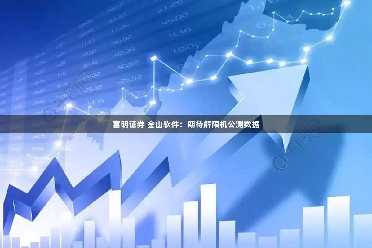 富明证券 金山软件：期待解限机公测数据