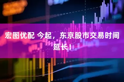 宏图优配 今起，东京股市交易时间延长！