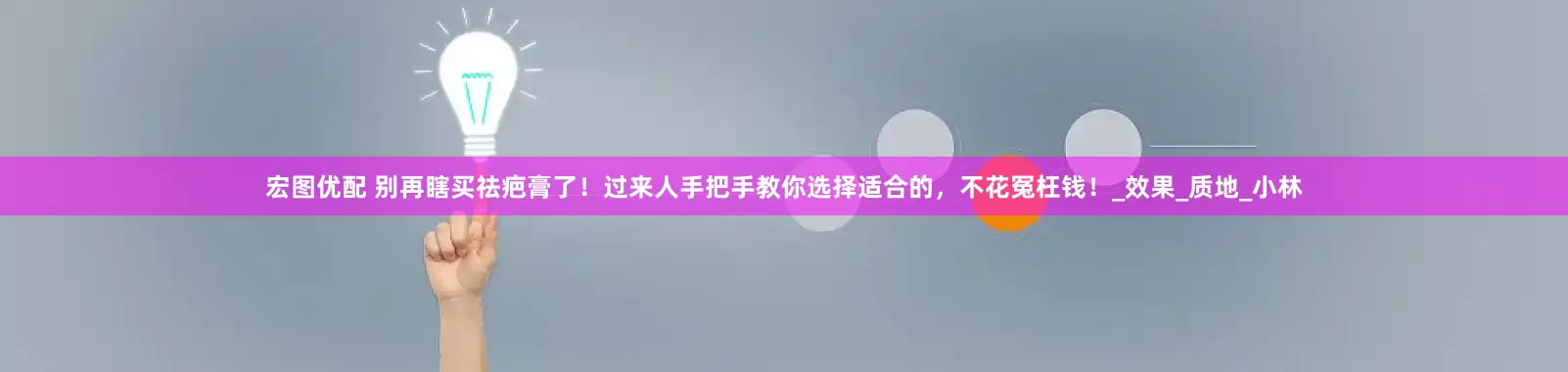 宏图优配 别再瞎买祛疤膏了！过来人手把手教你选择适合的，不花冤枉钱！_效果_质地_小林