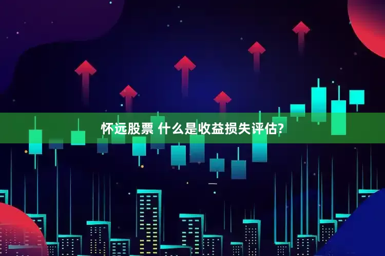 怀远股票 什么是收益损失评估?