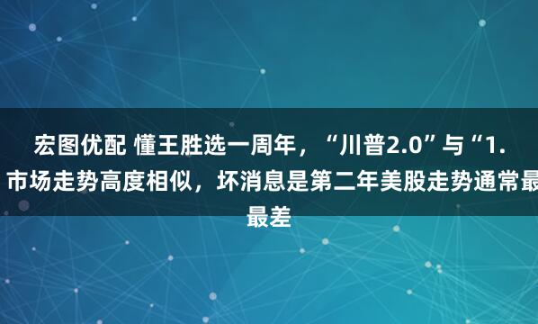 宏图优配 懂王胜选一周年，“川普2.0”与“1.0”市场走势高度相似，坏消息是第二年美股走势通常最差